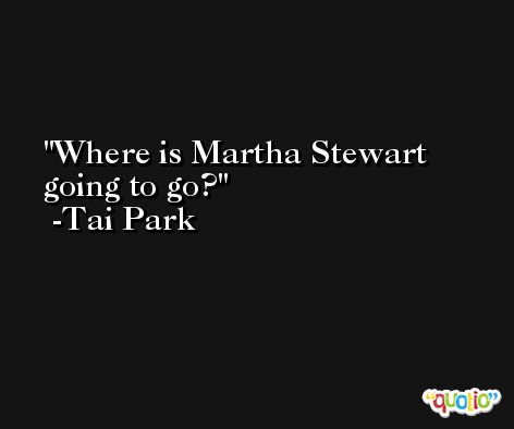 Where is Martha Stewart going to go? -Tai Park