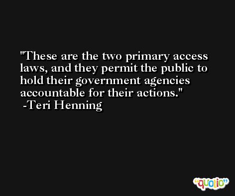 These are the two primary access laws, and they permit the public to hold their government agencies accountable for their actions. -Teri Henning