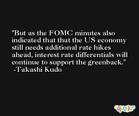 But as the FOMC minutes also indicated that that the US economy still needs additional rate hikes ahead, interest rate differentials will continue to support the greenback. -Takashi Kudo