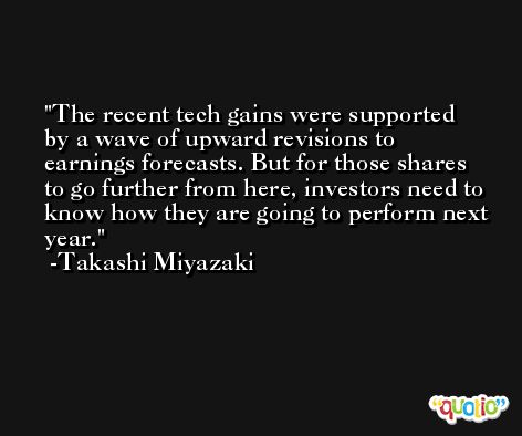 The recent tech gains were supported by a wave of upward revisions to earnings forecasts. But for those shares to go further from here, investors need to know how they are going to perform next year. -Takashi Miyazaki