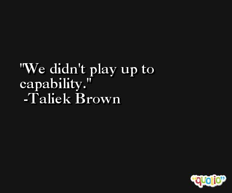We didn't play up to capability. -Taliek Brown