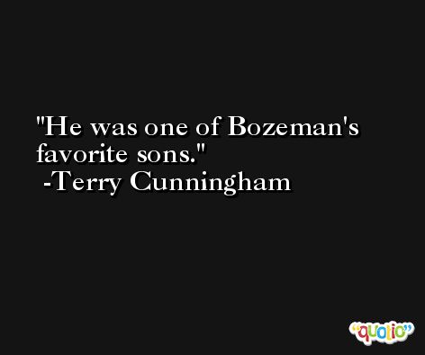 He was one of Bozeman's favorite sons. -Terry Cunningham