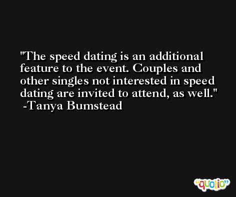 The speed dating is an additional feature to the event. Couples and other singles not interested in speed dating are invited to attend, as well. -Tanya Bumstead
