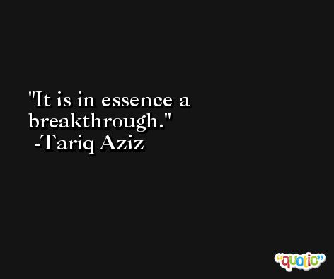 It is in essence a breakthrough. -Tariq Aziz