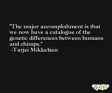The major accomplishment is that we now have a catalogue of the genetic differences between humans and chimps. -Tarjei Mikkelsen