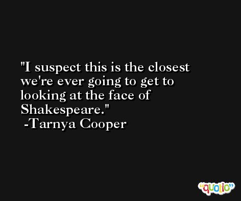 I suspect this is the closest we're ever going to get to looking at the face of Shakespeare. -Tarnya Cooper