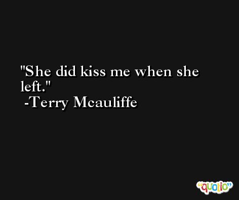 She did kiss me when she left. -Terry Mcauliffe
