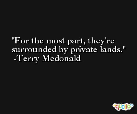 For the most part, they're surrounded by private lands. -Terry Mcdonald