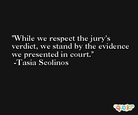 While we respect the jury's verdict, we stand by the evidence we presented in court. -Tasia Scolinos