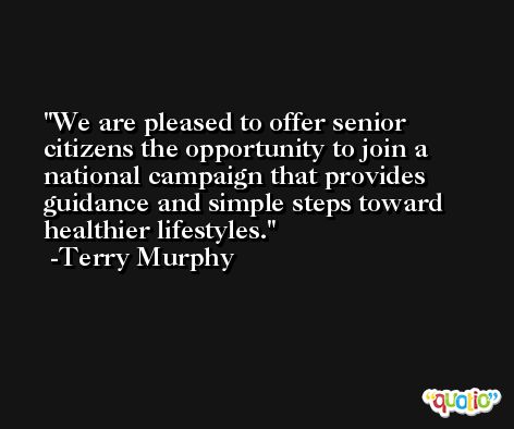 We are pleased to offer senior citizens the opportunity to join a national campaign that provides guidance and simple steps toward healthier lifestyles. -Terry Murphy