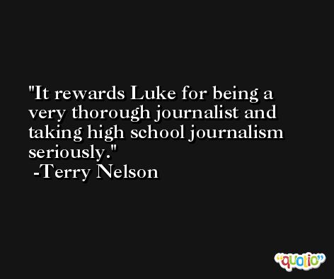 It rewards Luke for being a very thorough journalist and taking high school journalism seriously. -Terry Nelson