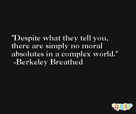 Despite what they tell you, there are simply no moral absolutes in a complex world. -Berkeley Breathed