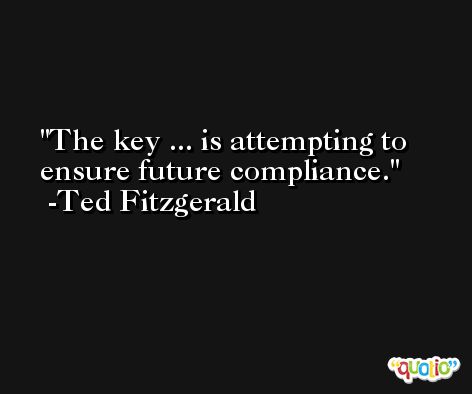 The key ... is attempting to ensure future compliance. -Ted Fitzgerald