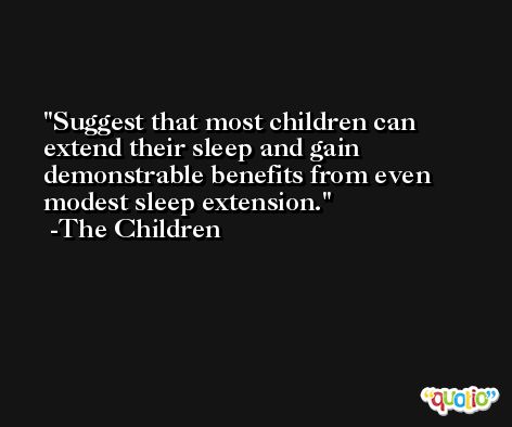 Suggest that most children can extend their sleep and gain demonstrable benefits from even modest sleep extension. -The Children