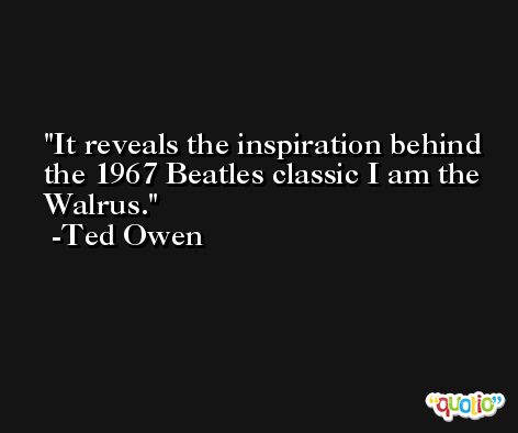 It reveals the inspiration behind the 1967 Beatles classic I am the Walrus. -Ted Owen