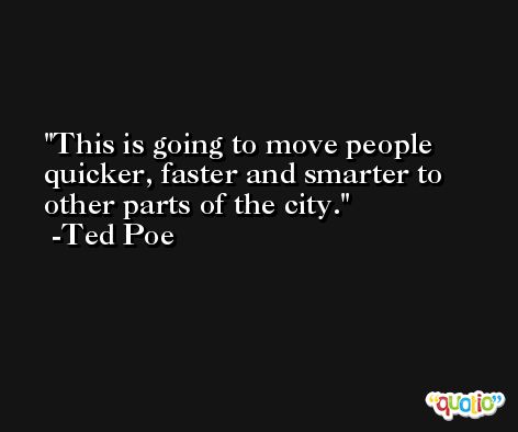 This is going to move people quicker, faster and smarter to other parts of the city. -Ted Poe