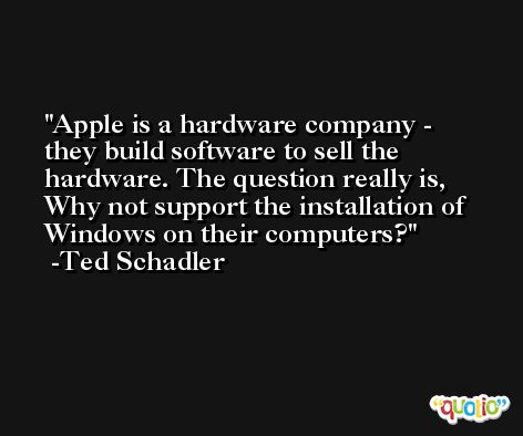 Apple is a hardware company - they build software to sell the hardware. The question really is, Why not support the installation of Windows on their computers? -Ted Schadler