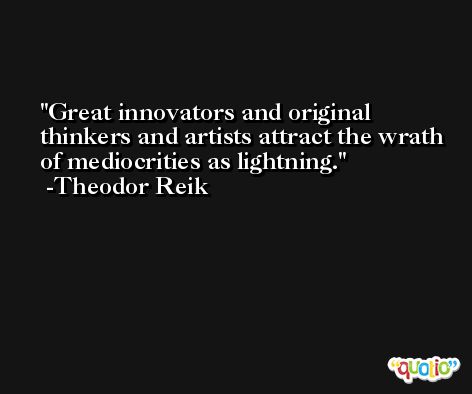 Great innovators and original thinkers and artists attract the wrath of mediocrities as lightning. -Theodor Reik