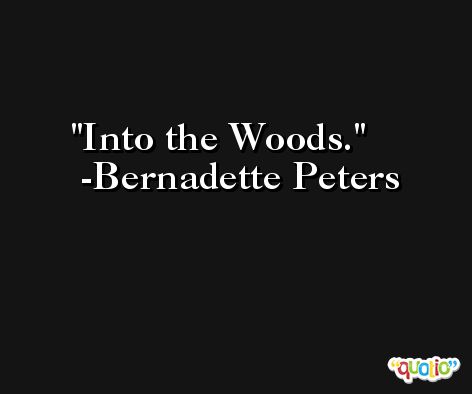 Into the Woods. -Bernadette Peters