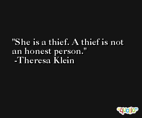 She is a thief. A thief is not an honest person. -Theresa Klein