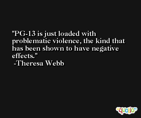 PG-13 is just loaded with problematic violence, the kind that has been shown to have negative effects. -Theresa Webb