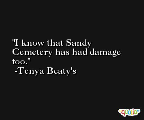 I know that Sandy Cemetery has had damage too. -Tenya Beaty's