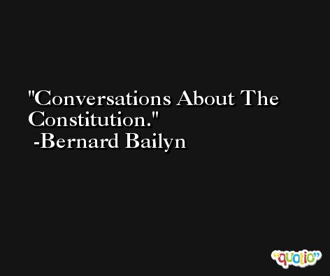 Conversations About The Constitution. -Bernard Bailyn