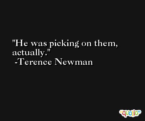 He was picking on them, actually. -Terence Newman