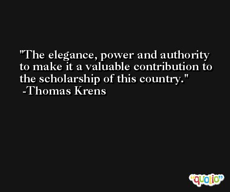 The elegance, power and authority to make it a valuable contribution to the scholarship of this country. -Thomas Krens