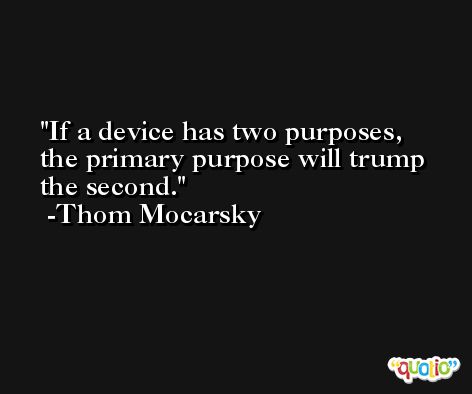 If a device has two purposes, the primary purpose will trump the second. -Thom Mocarsky