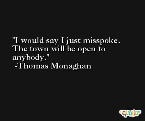 I would say I just misspoke. The town will be open to anybody. -Thomas Monaghan