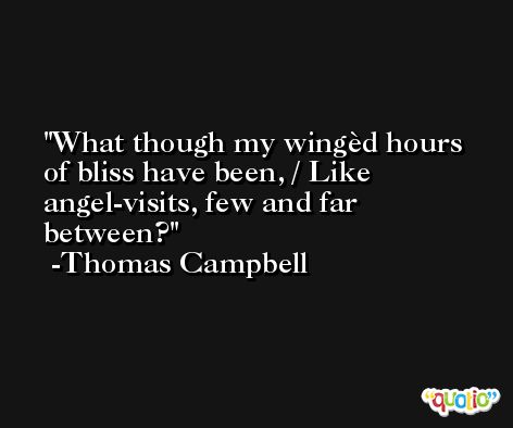 What though my wingèd hours of bliss have been, / Like angel-visits, few and far between? -Thomas Campbell