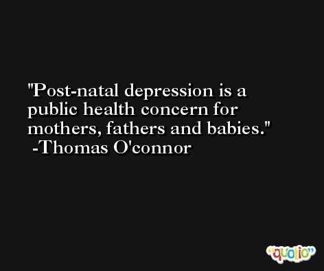 Post-natal depression is a public health concern for mothers, fathers and babies. -Thomas O'connor