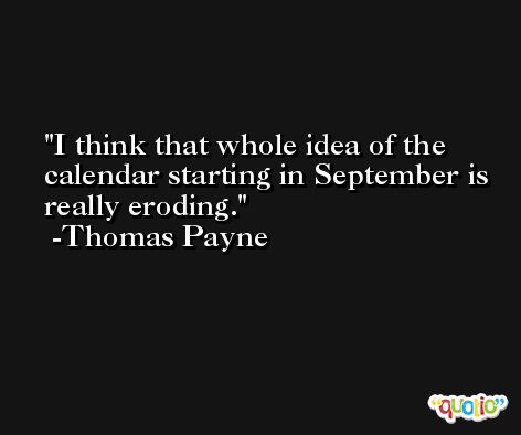 I think that whole idea of the calendar starting in September is really eroding. -Thomas Payne
