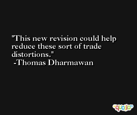 This new revision could help reduce these sort of trade distortions. -Thomas Dharmawan