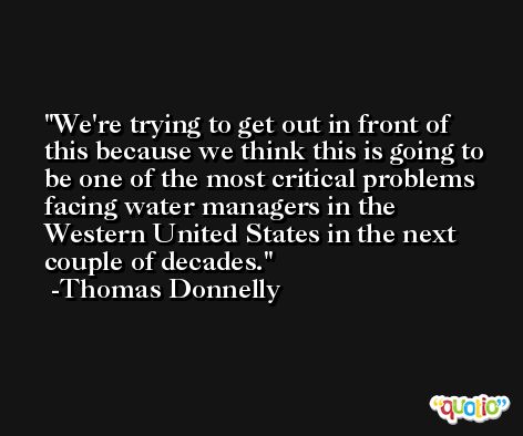 We're trying to get out in front of this because we think this is going to be one of the most critical problems facing water managers in the Western United States in the next couple of decades. -Thomas Donnelly