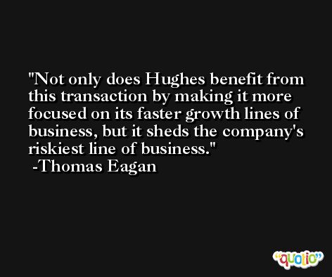 Not only does Hughes benefit from this transaction by making it more focused on its faster growth lines of business, but it sheds the company's riskiest line of business. -Thomas Eagan