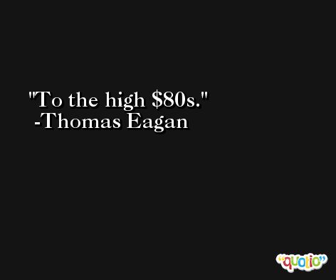 To the high $80s. -Thomas Eagan