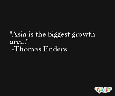 Asia is the biggest growth area. -Thomas Enders