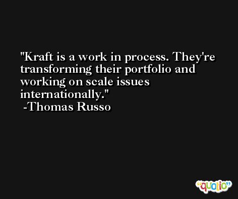 Kraft is a work in process. They're transforming their portfolio and working on scale issues internationally. -Thomas Russo