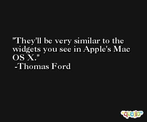 They'll be very similar to the widgets you see in Apple's Mac OS X. -Thomas Ford