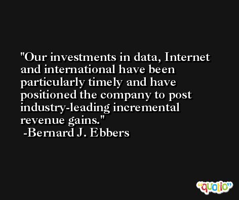 Our investments in data, Internet and international have been particularly timely and have positioned the company to post industry-leading incremental revenue gains. -Bernard J. Ebbers