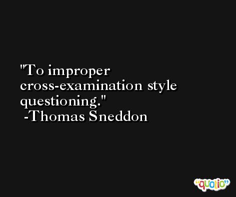 To improper cross-examination style questioning. -Thomas Sneddon