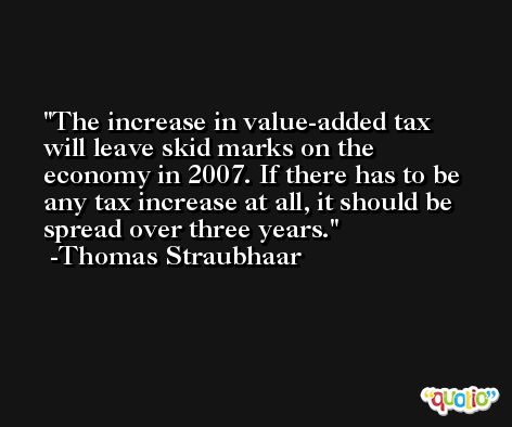 The increase in value-added tax will leave skid marks on the economy in 2007. If there has to be any tax increase at all, it should be spread over three years. -Thomas Straubhaar