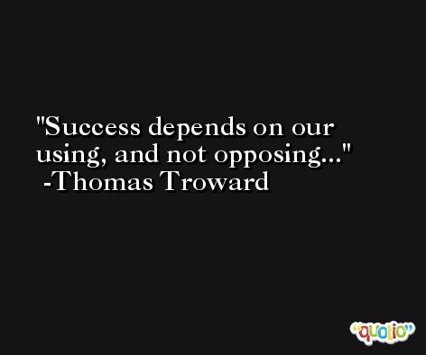 Success depends on our using, and not opposing... -Thomas Troward