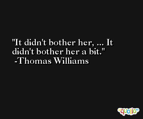 It didn't bother her, ... It didn't bother her a bit. -Thomas Williams
