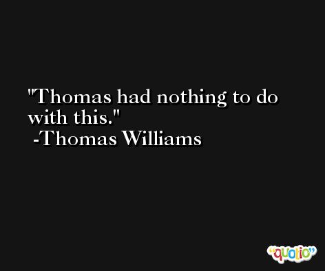 Thomas had nothing to do with this. -Thomas Williams