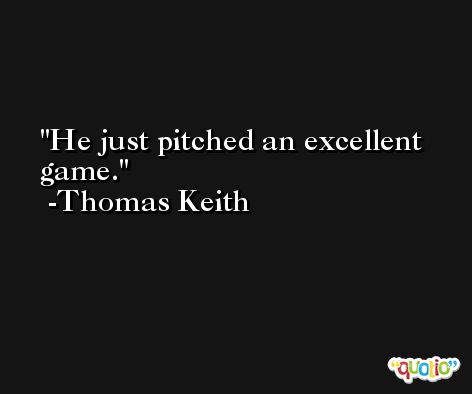 He just pitched an excellent game. -Thomas Keith