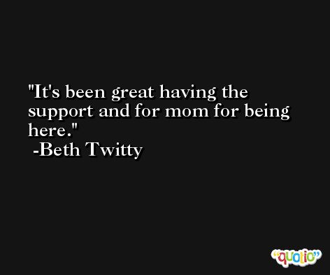 It's been great having the support and for mom for being here. -Beth Twitty