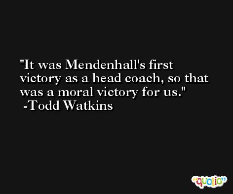 It was Mendenhall's first victory as a head coach, so that was a moral victory for us. -Todd Watkins